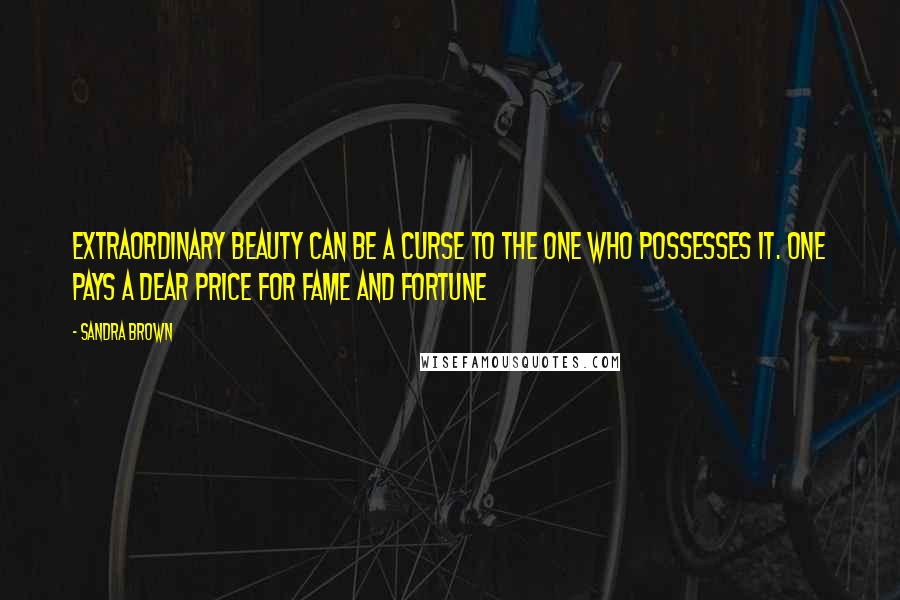 Sandra Brown Quotes: Extraordinary beauty can be a curse to the one who possesses it. one pays a dear price for fame and fortune