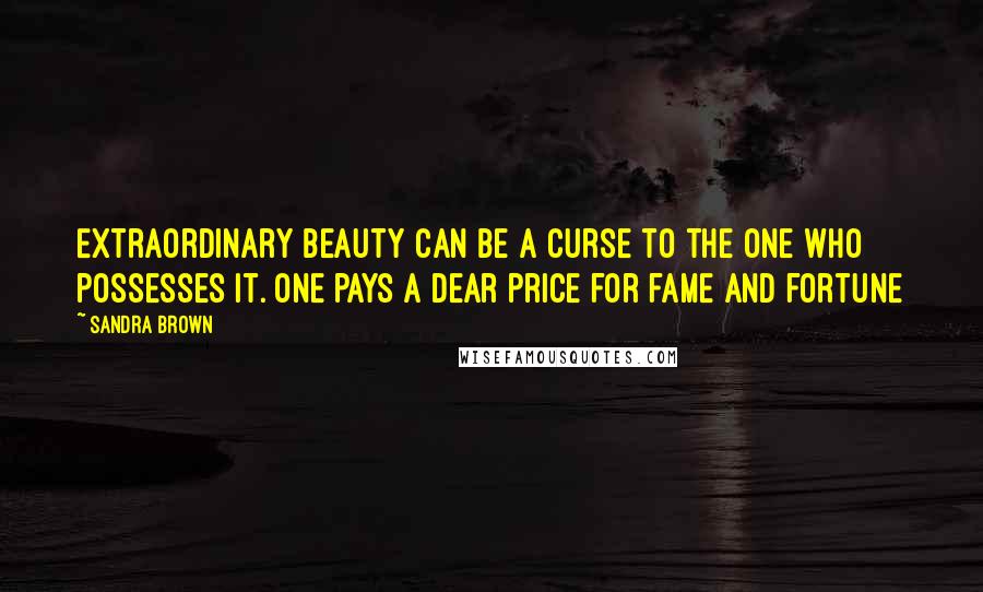 Sandra Brown Quotes: Extraordinary beauty can be a curse to the one who possesses it. one pays a dear price for fame and fortune