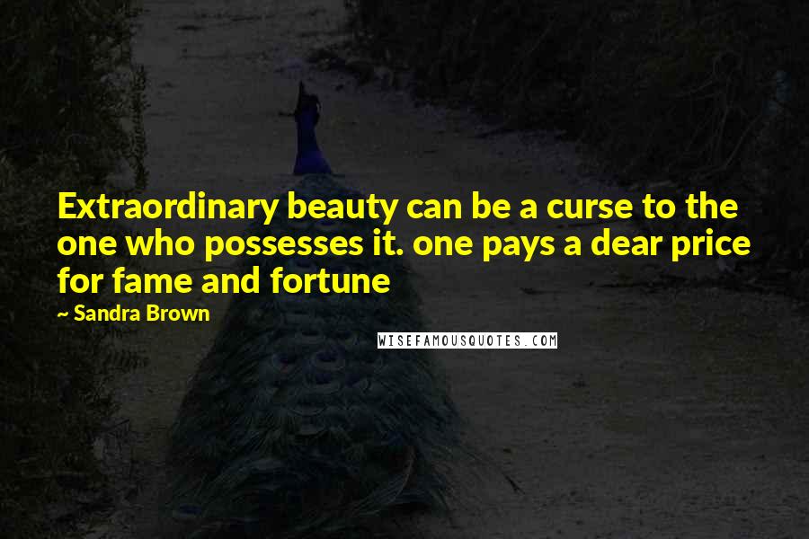 Sandra Brown Quotes: Extraordinary beauty can be a curse to the one who possesses it. one pays a dear price for fame and fortune