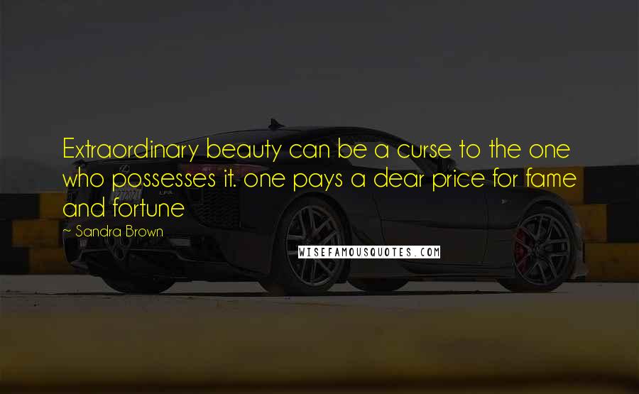 Sandra Brown Quotes: Extraordinary beauty can be a curse to the one who possesses it. one pays a dear price for fame and fortune