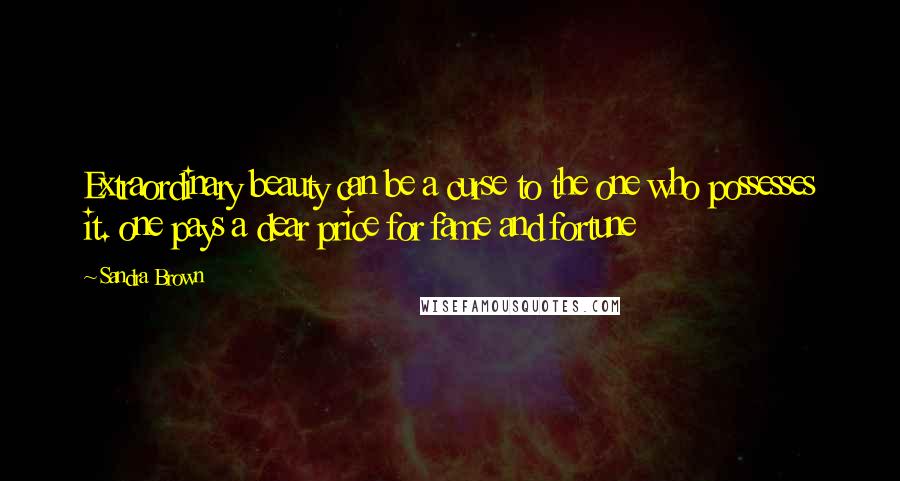 Sandra Brown Quotes: Extraordinary beauty can be a curse to the one who possesses it. one pays a dear price for fame and fortune