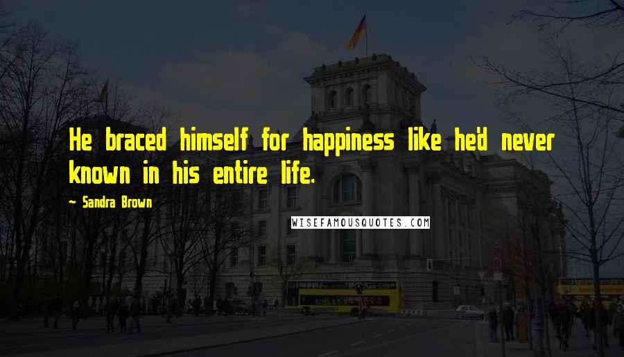 Sandra Brown Quotes: He braced himself for happiness like he'd never known in his entire life.