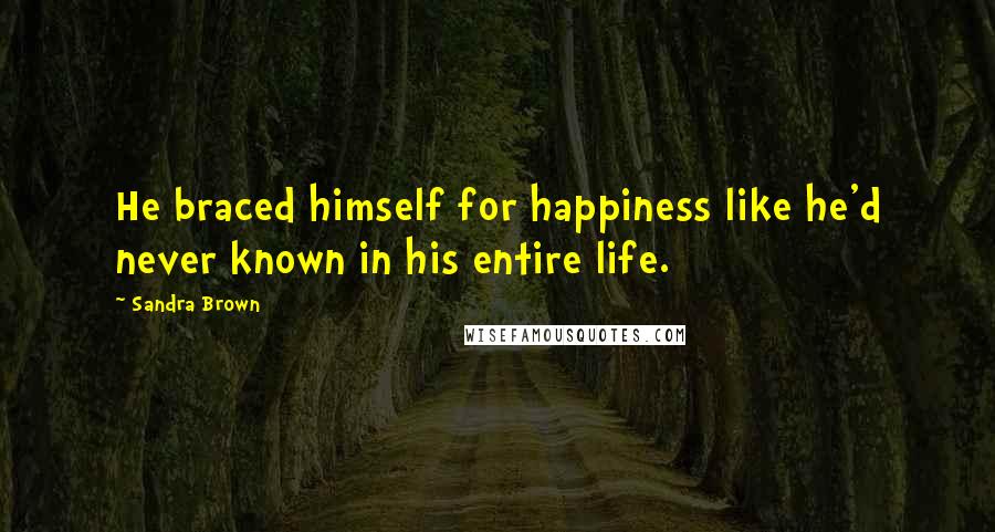Sandra Brown Quotes: He braced himself for happiness like he'd never known in his entire life.