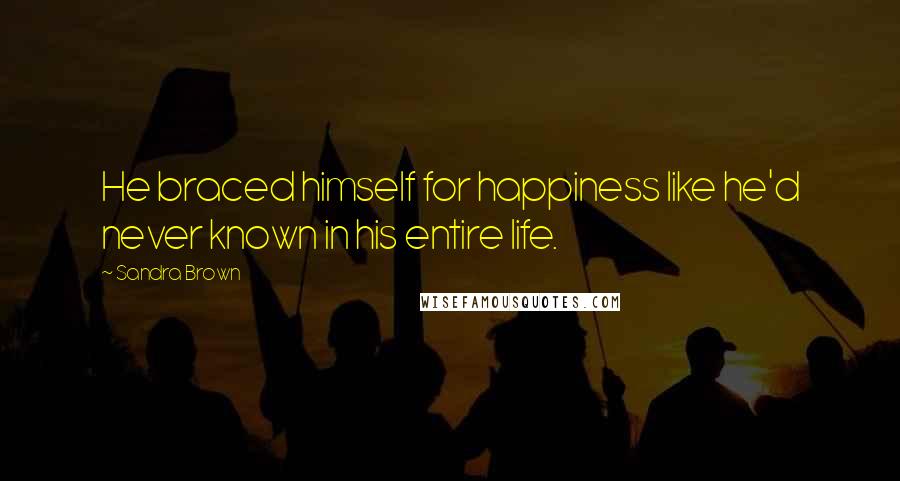 Sandra Brown Quotes: He braced himself for happiness like he'd never known in his entire life.