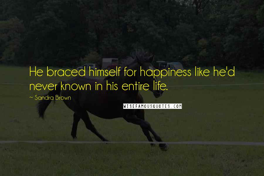 Sandra Brown Quotes: He braced himself for happiness like he'd never known in his entire life.