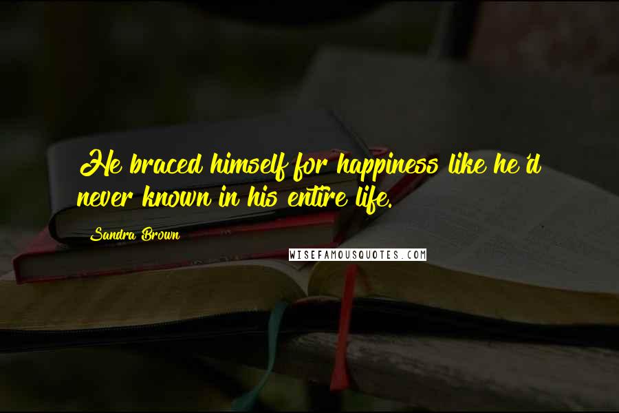 Sandra Brown Quotes: He braced himself for happiness like he'd never known in his entire life.