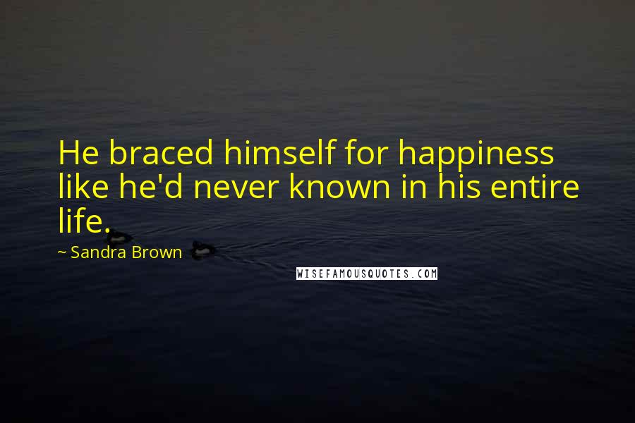 Sandra Brown Quotes: He braced himself for happiness like he'd never known in his entire life.
