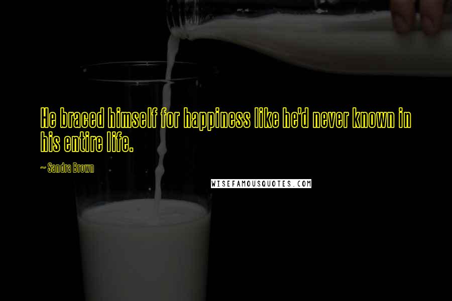 Sandra Brown Quotes: He braced himself for happiness like he'd never known in his entire life.