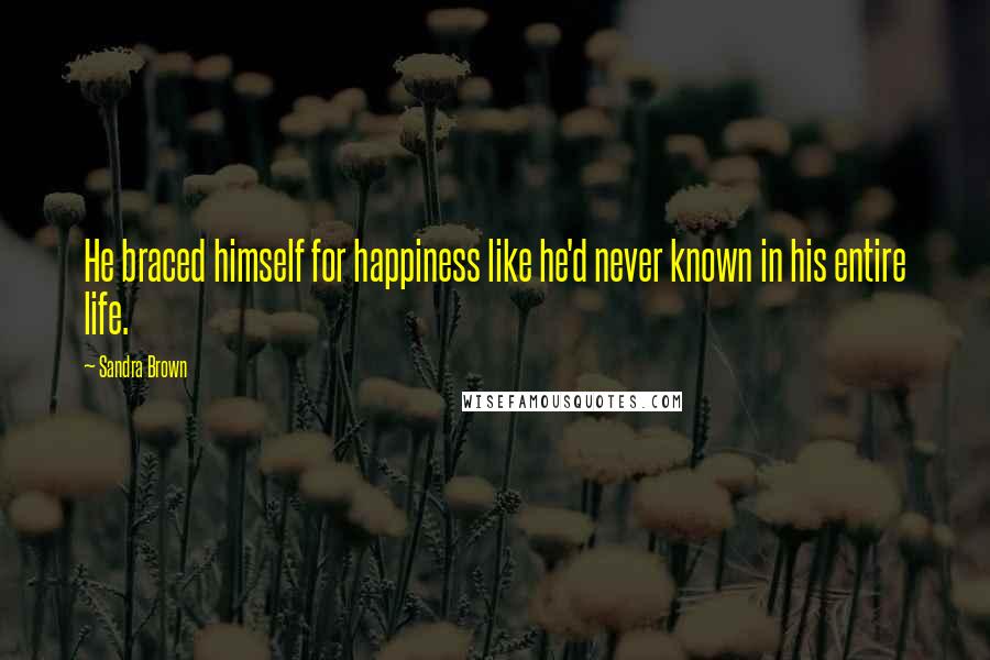 Sandra Brown Quotes: He braced himself for happiness like he'd never known in his entire life.