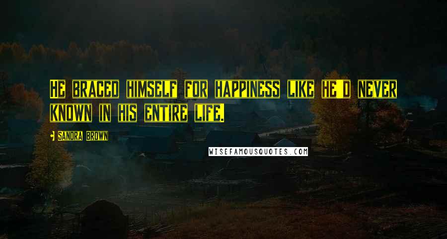 Sandra Brown Quotes: He braced himself for happiness like he'd never known in his entire life.