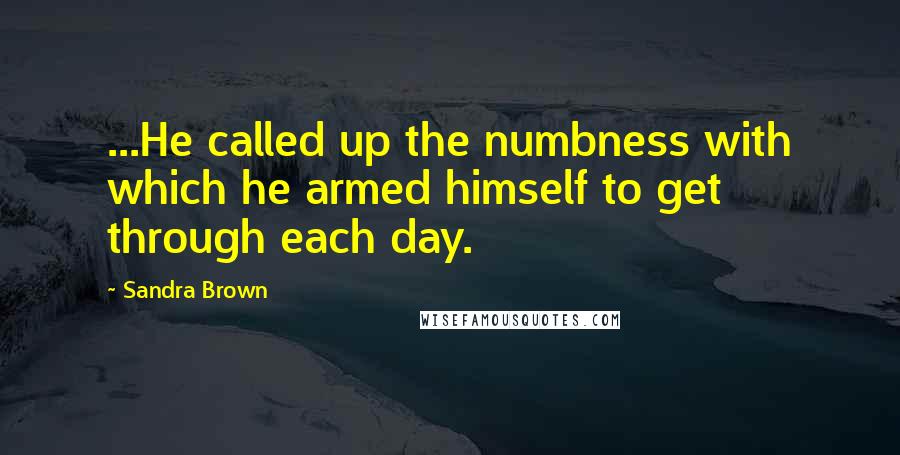 Sandra Brown Quotes: ...He called up the numbness with which he armed himself to get through each day.
