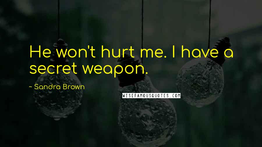Sandra Brown Quotes: He won't hurt me. I have a secret weapon.