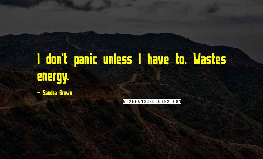 Sandra Brown Quotes: I don't panic unless I have to. Wastes energy.