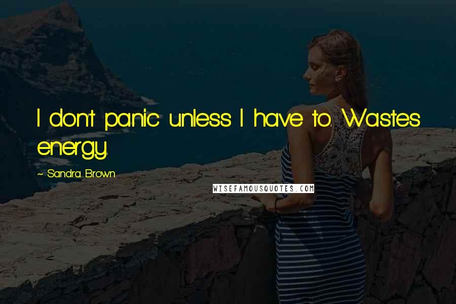 Sandra Brown Quotes: I don't panic unless I have to. Wastes energy.