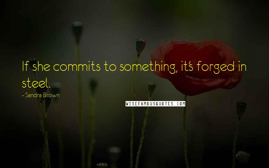 Sandra Brown Quotes: If she commits to something, it's forged in steel.