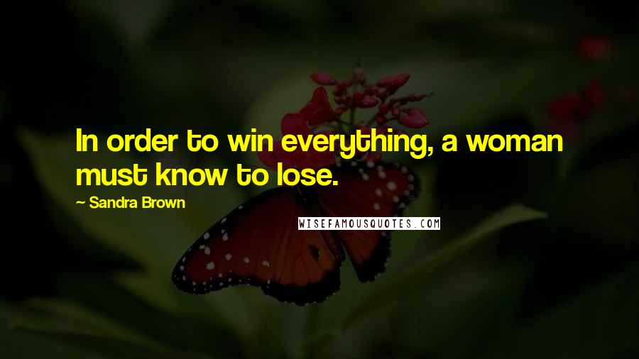 Sandra Brown Quotes: In order to win everything, a woman must know to lose.