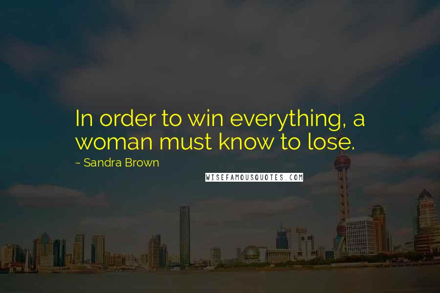 Sandra Brown Quotes: In order to win everything, a woman must know to lose.
