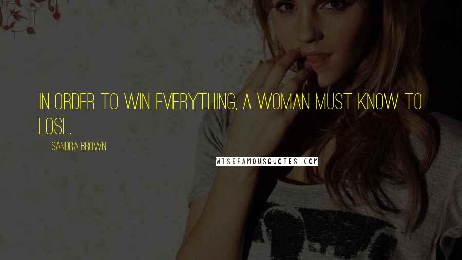 Sandra Brown Quotes: In order to win everything, a woman must know to lose.