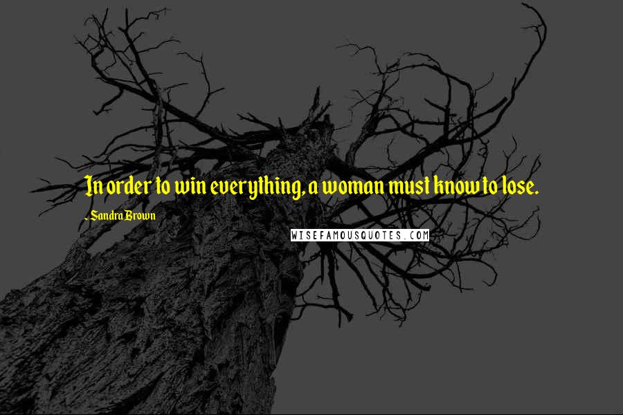 Sandra Brown Quotes: In order to win everything, a woman must know to lose.