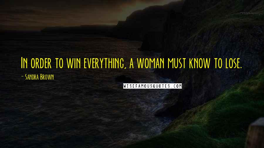 Sandra Brown Quotes: In order to win everything, a woman must know to lose.