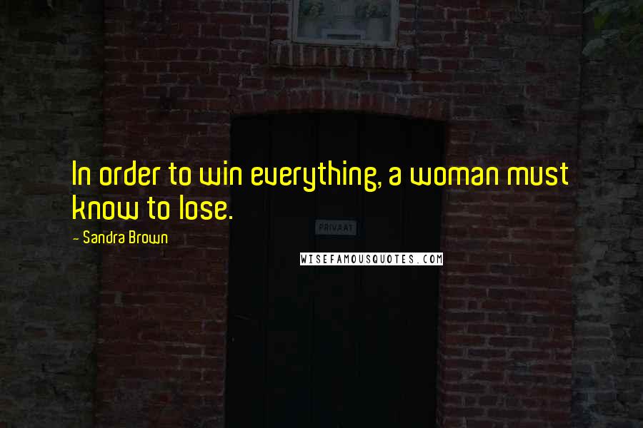 Sandra Brown Quotes: In order to win everything, a woman must know to lose.