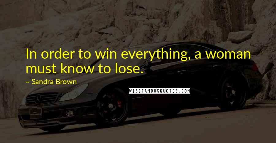 Sandra Brown Quotes: In order to win everything, a woman must know to lose.
