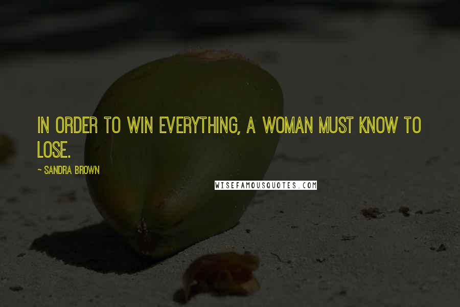 Sandra Brown Quotes: In order to win everything, a woman must know to lose.