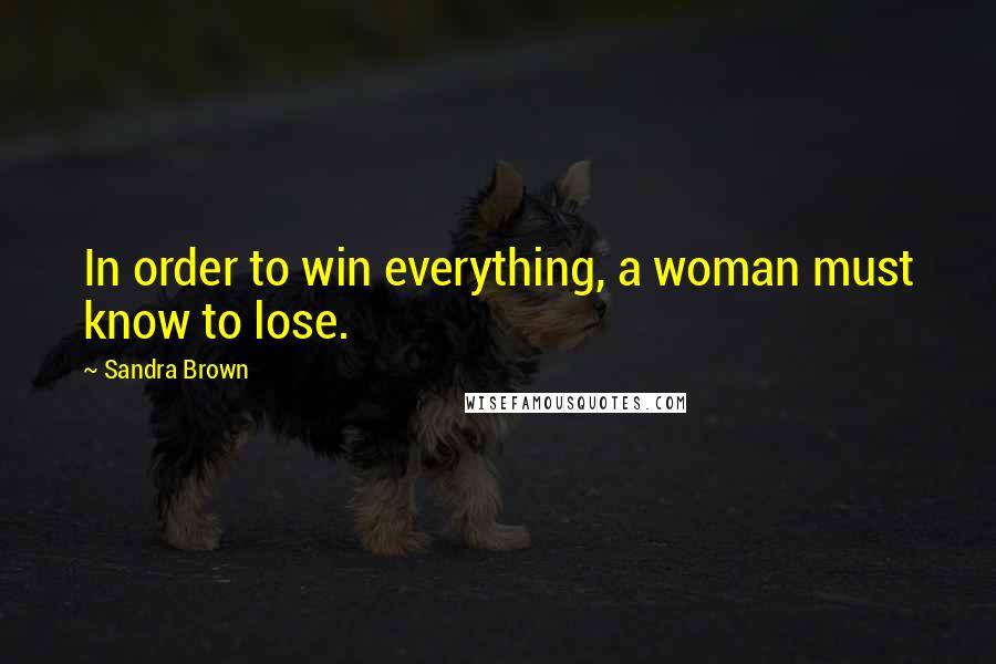 Sandra Brown Quotes: In order to win everything, a woman must know to lose.