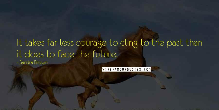 Sandra Brown Quotes: It takes far less courage to cling to the past than it does to face the future.