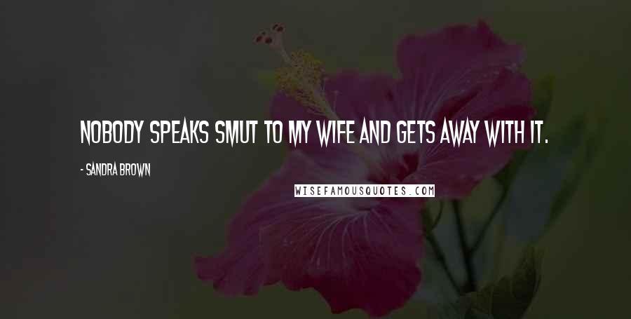Sandra Brown Quotes: Nobody speaks smut to my wife and gets away with it.