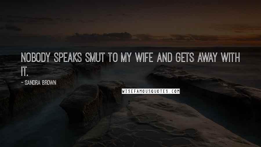 Sandra Brown Quotes: Nobody speaks smut to my wife and gets away with it.