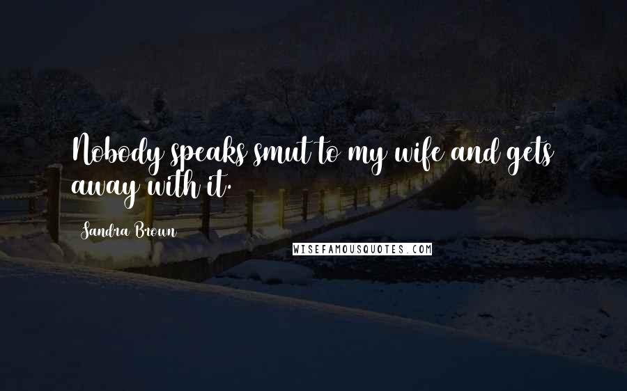 Sandra Brown Quotes: Nobody speaks smut to my wife and gets away with it.