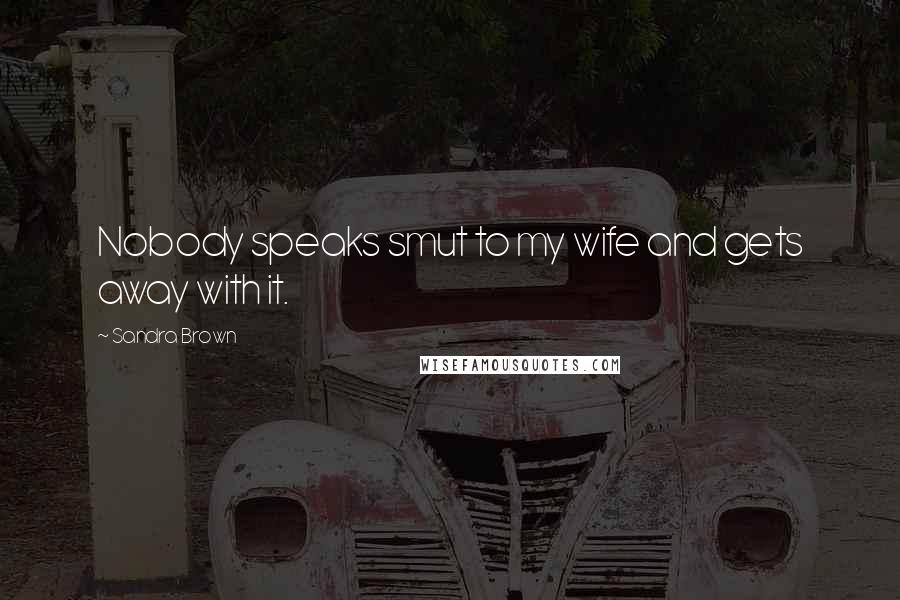 Sandra Brown Quotes: Nobody speaks smut to my wife and gets away with it.