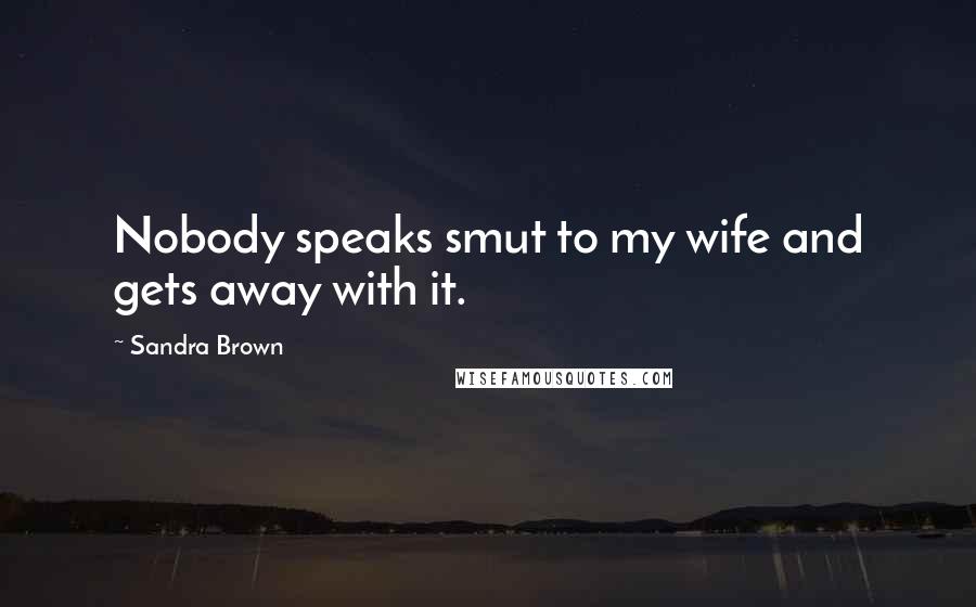 Sandra Brown Quotes: Nobody speaks smut to my wife and gets away with it.