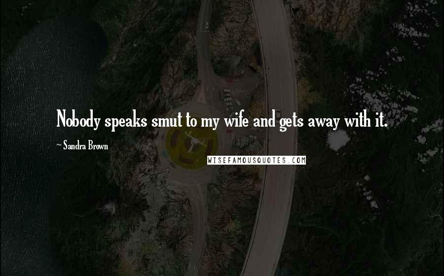 Sandra Brown Quotes: Nobody speaks smut to my wife and gets away with it.