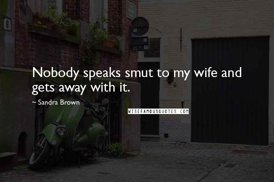 Sandra Brown Quotes: Nobody speaks smut to my wife and gets away with it.