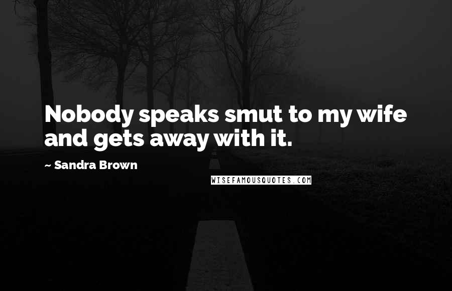 Sandra Brown Quotes: Nobody speaks smut to my wife and gets away with it.