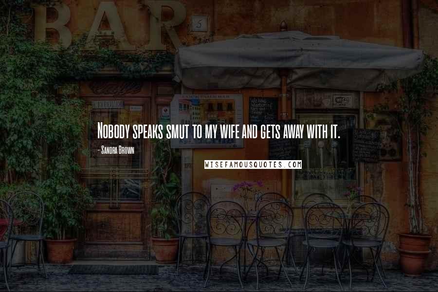 Sandra Brown Quotes: Nobody speaks smut to my wife and gets away with it.