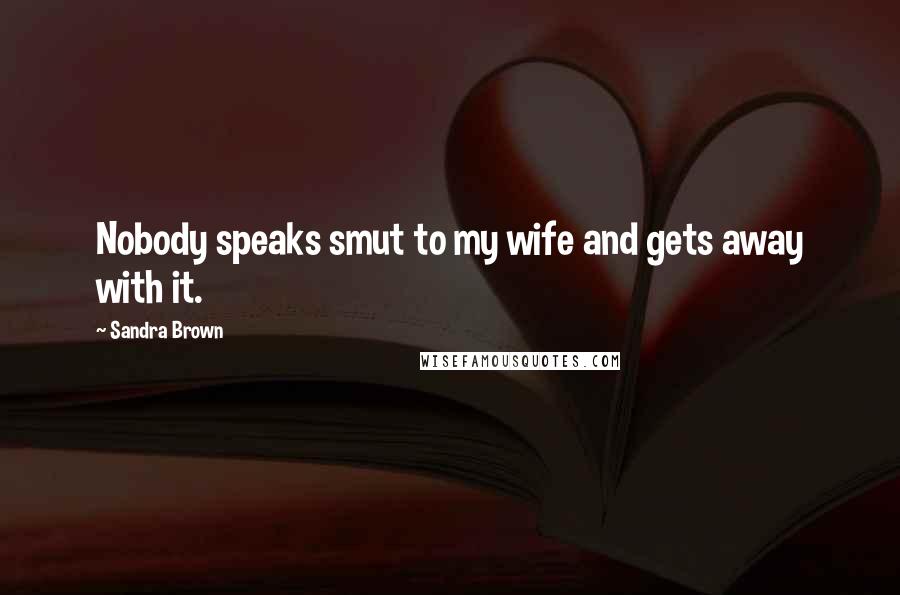 Sandra Brown Quotes: Nobody speaks smut to my wife and gets away with it.