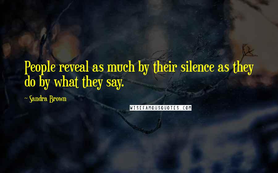 Sandra Brown Quotes: People reveal as much by their silence as they do by what they say.
