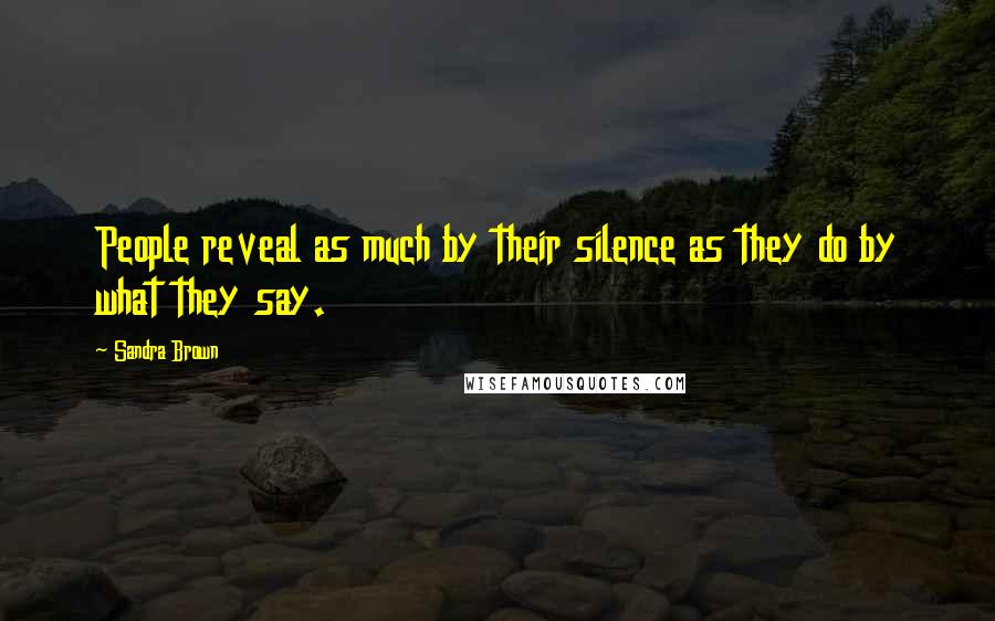 Sandra Brown Quotes: People reveal as much by their silence as they do by what they say.