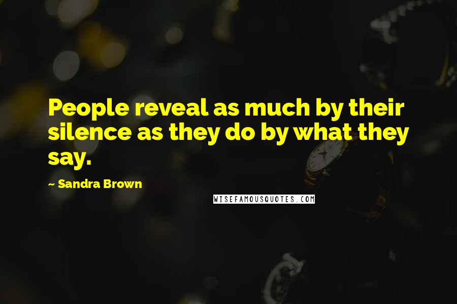 Sandra Brown Quotes: People reveal as much by their silence as they do by what they say.