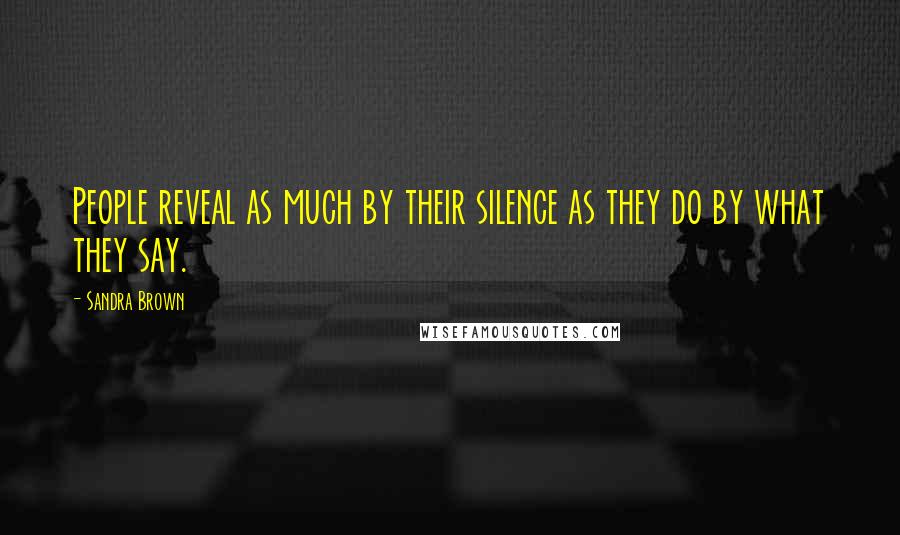 Sandra Brown Quotes: People reveal as much by their silence as they do by what they say.
