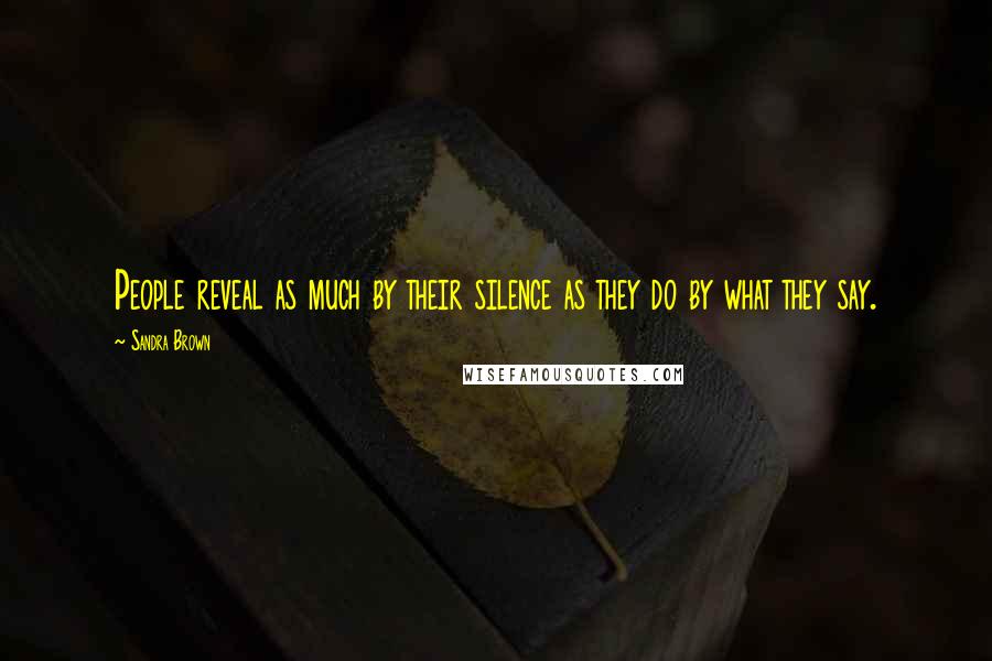 Sandra Brown Quotes: People reveal as much by their silence as they do by what they say.