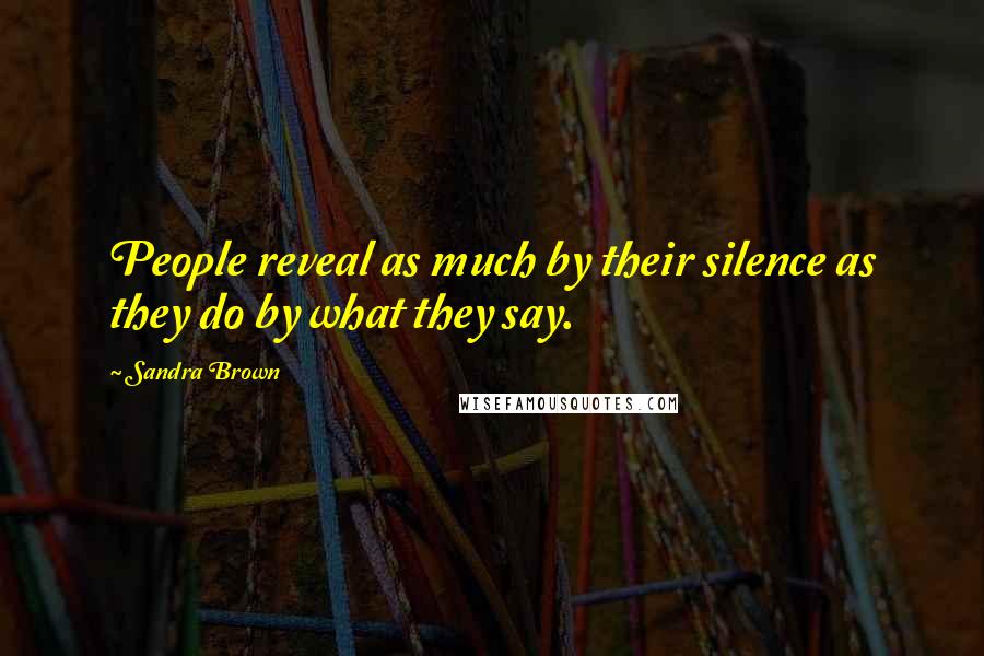 Sandra Brown Quotes: People reveal as much by their silence as they do by what they say.