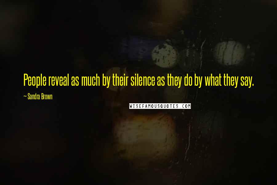 Sandra Brown Quotes: People reveal as much by their silence as they do by what they say.