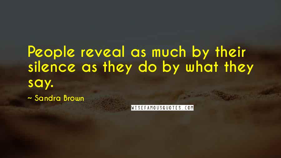 Sandra Brown Quotes: People reveal as much by their silence as they do by what they say.