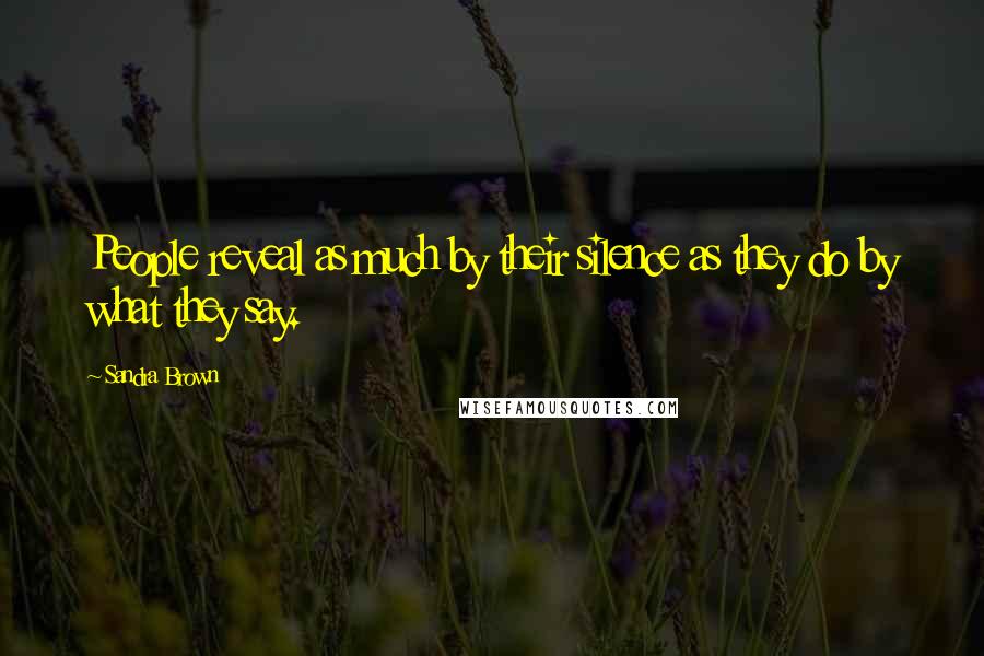 Sandra Brown Quotes: People reveal as much by their silence as they do by what they say.
