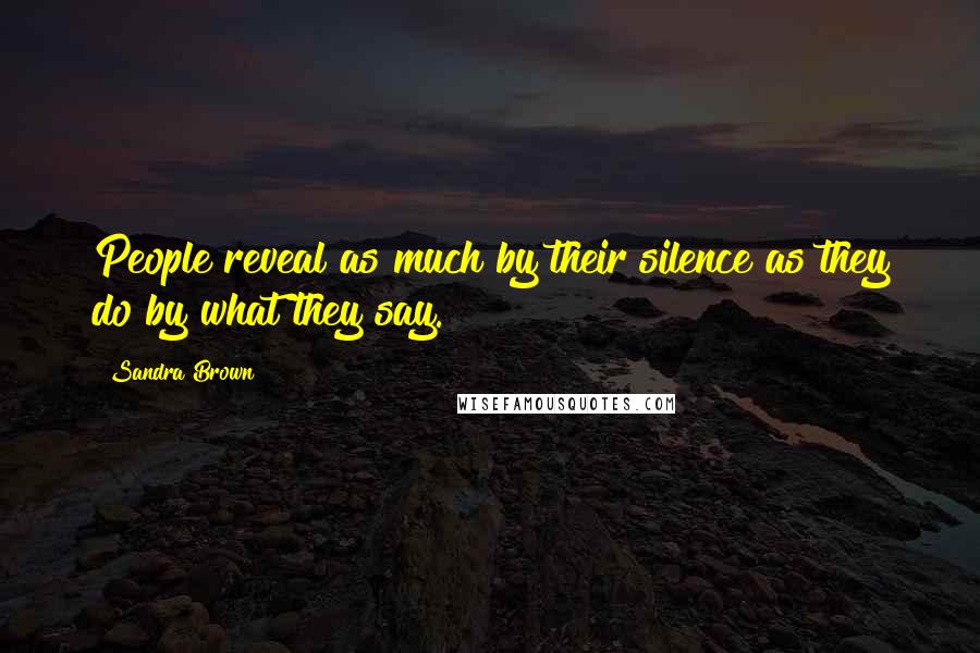 Sandra Brown Quotes: People reveal as much by their silence as they do by what they say.