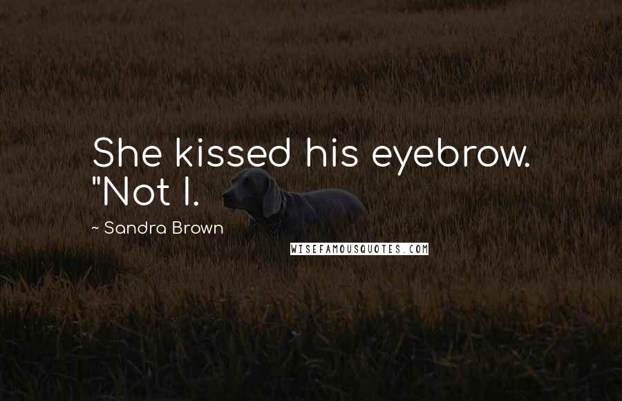 Sandra Brown Quotes: She kissed his eyebrow. "Not I.